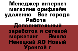Менеджер интернет-магазина орифлейм удаленно - Все города Работа » Дополнительный заработок и сетевой маркетинг   . Ямало-Ненецкий АО,Новый Уренгой г.